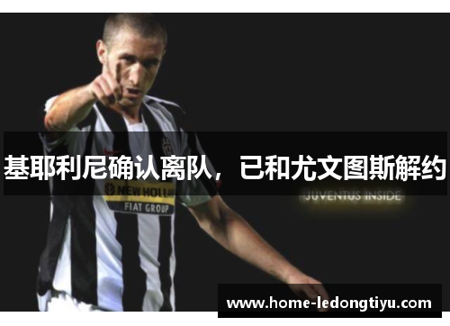 基耶利尼确认离队，已和尤文图斯解约