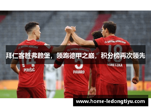 拜仁客胜弗赖堡，领跑德甲之巅，积分榜再次领先