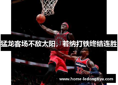 猛龙客场不敌太阳，若纳打铁终结连胜