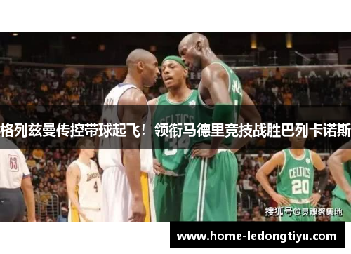 格列兹曼传控带球起飞！领衔马德里竞技战胜巴列卡诺斯