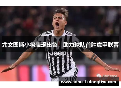 尤文图斯小将表现出色，助力球队首胜意甲联赛