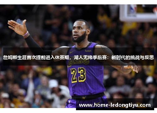 詹姆斯生涯首次提前进入休赛期，湖人无缘季后赛：新时代的挑战与反思