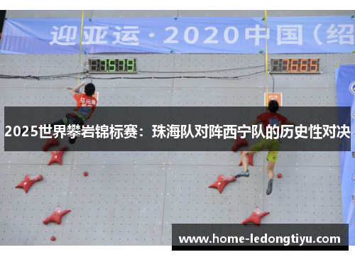 2025世界攀岩锦标赛：珠海队对阵西宁队的历史性对决