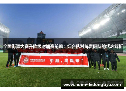 全国街舞大赛升降级附加赛前瞻：烟台队对阵贵阳队的状态解析