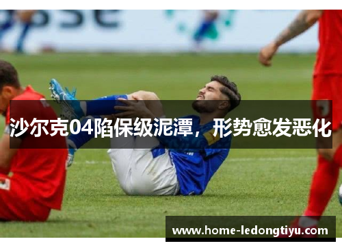 沙尔克04陷保级泥潭，形势愈发恶化