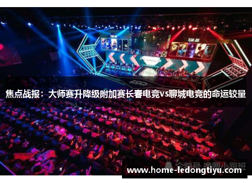 焦点战报：大师赛升降级附加赛长春电竞vs聊城电竞的命运较量