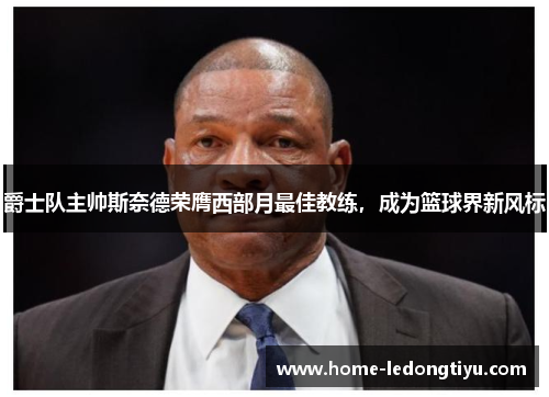 爵士队主帅斯奈德荣膺西部月最佳教练，成为篮球界新风标