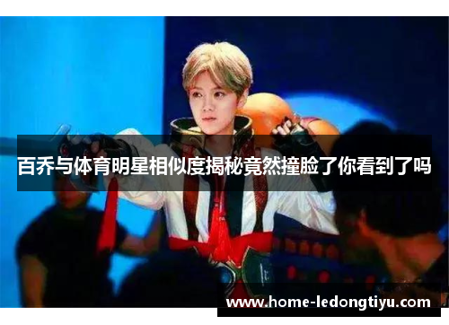 百乔与体育明星相似度揭秘竟然撞脸了你看到了吗