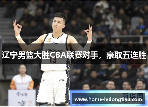 辽宁男篮大胜CBA联赛对手，豪取五连胜