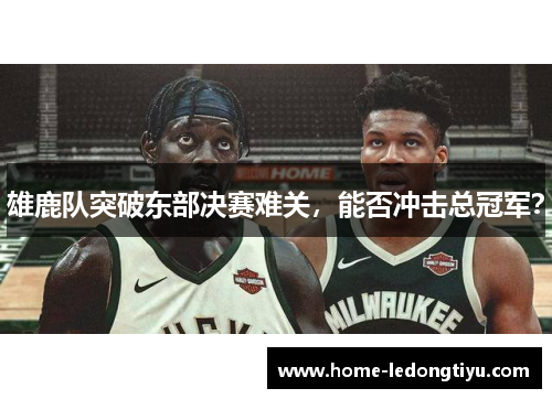 雄鹿队突破东部决赛难关，能否冲击总冠军？