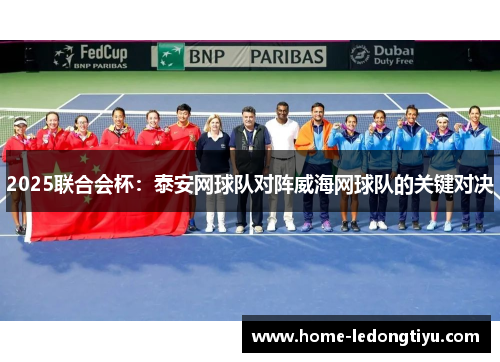 2025联合会杯：泰安网球队对阵威海网球队的关键对决