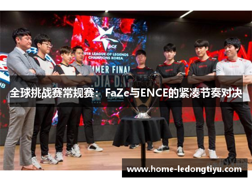 全球挑战赛常规赛：FaZe与ENCE的紧凑节奏对决