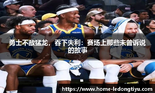 勇士不敌猛龙，吞下失利：赛场上那些未曾诉说的故事